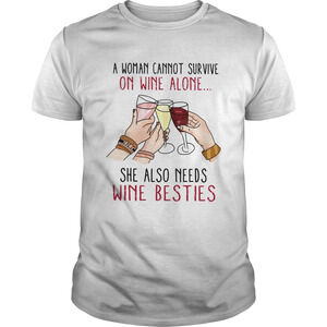A Woman Cannot Survive On Wine Alone She Also Needs Wine Besties Shirt